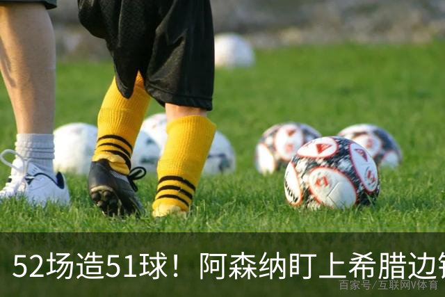 52场造51球！阿森纳盯上希腊边锋，3500万英镑或创比甲纪录